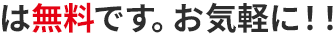 は無料です。お気軽に!!